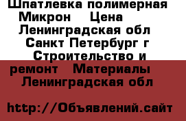 Шпатлевка полимерная  Микрон  › Цена ­ 290 - Ленинградская обл., Санкт-Петербург г. Строительство и ремонт » Материалы   . Ленинградская обл.